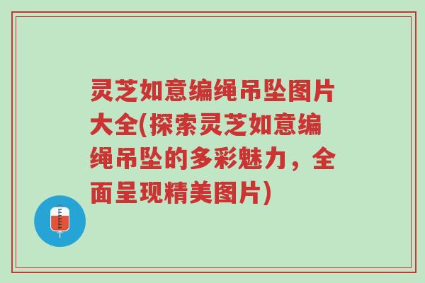 灵芝如意编绳吊坠图片大全(探索灵芝如意编绳吊坠的多彩魅力，全面呈现精美图片)-第1张图片-超越