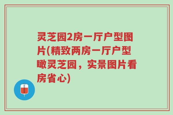 灵芝园2房一厅户型图片(精致两房一厅户型瞰灵芝园，实景图片看房省心)-第1张图片-超越