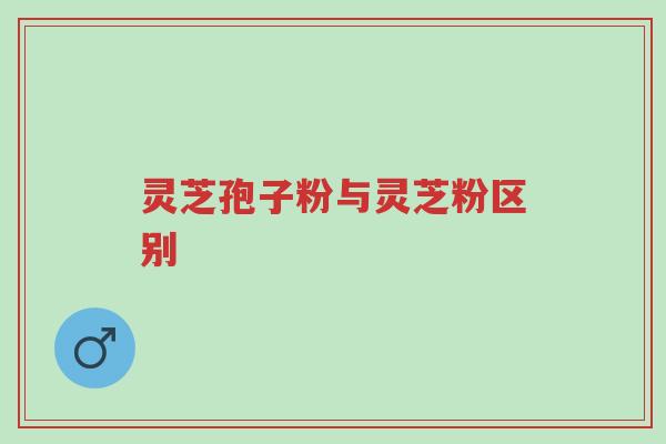 灵芝孢子粉与灵芝粉区别-第1张图片-超越