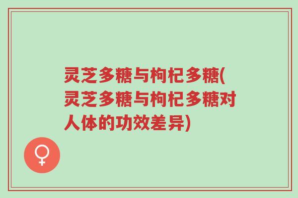 灵芝多糖与枸杞多糖(灵芝多糖与枸杞多糖对人体的功效差异)-第1张图片-超越 灵芝多糖与枸杞多糖(灵芝多糖与枸杞多糖对人体的功效差异)-第1张图片-超越