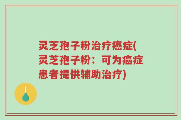 灵芝孢子粉治疗癌症(灵芝孢子粉：可为癌症患者提供辅助治疗)-第1张图片-超越