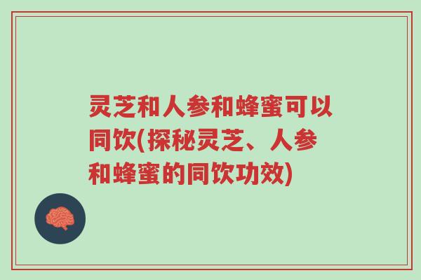 灵芝和人参和蜂蜜可以同饮(探秘灵芝、人参和蜂蜜的同饮功效)-第1张图片-超越 灵芝和人参和蜂蜜可以同饮(探秘灵芝、人参和蜂蜜的同饮功效)-第1张图片-超越