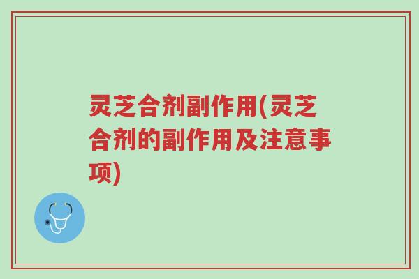 灵芝合剂副作用(灵芝合剂的副作用及注意事项)-第1张图片-超越