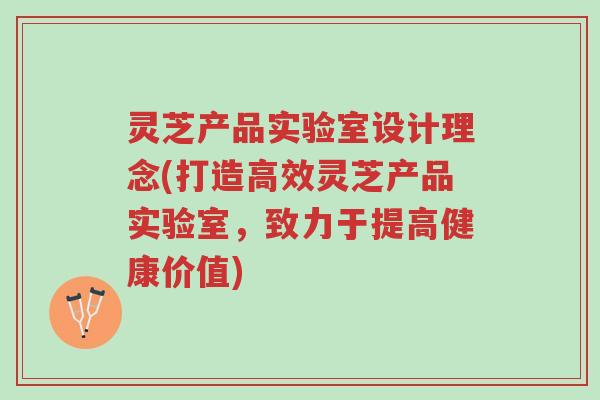灵芝产品实验室设计理念(打造高效灵芝产品实验室，致力于提高健康价值)-第1张图片-超越