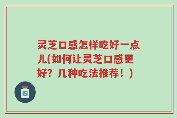 灵芝口感怎样吃好一点儿(如何让灵芝口感更好?几种吃法推荐!)-第1张图片-超越 灵芝口感怎样吃好一点儿(如何让灵芝口感更好?几种吃法推荐!)-第1张图片-超越