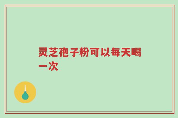 灵芝孢子粉可以每天喝一次-第1张图片-超越 灵芝孢子粉可以每天喝一次-第1张图片-超越