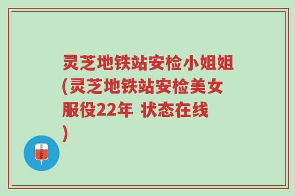 灵芝地铁站安检小姐姐(灵芝地铁站安检美女服役22年 状态在线)-第1张图片-超越 灵芝地铁站安检小姐姐(灵芝地铁站安检美女服役22年 状态在线)-第1张图片-超越