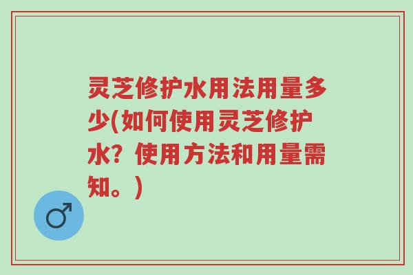 灵芝修护水用法用量多少(如何使用灵芝修护水?使用方法和用量需知。)-第1张图片-超越 灵芝修护水用法用量多少(如何使用灵芝修护水?使用方法和用量需知。)-第1张图片-超越