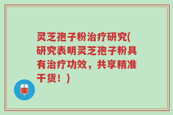 灵芝孢子粉治疗研究(研究表明灵芝孢子粉具有治疗功效,共享精准干货!)-第1张图片-超越 灵芝孢子粉治疗研究(研究表明灵芝孢子粉具有治疗功效,共享精准干货!)-第1张图片-超越