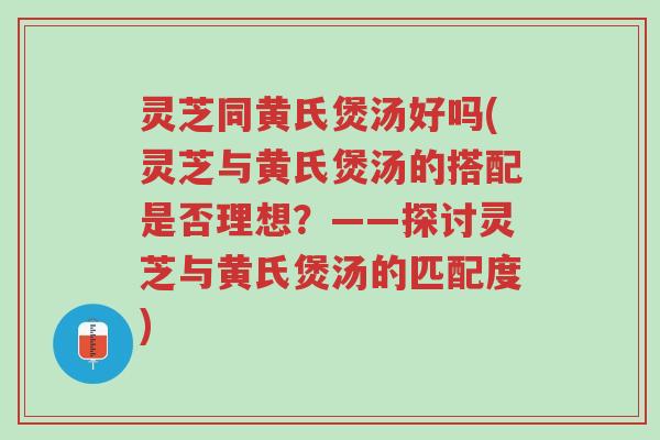 灵芝同黄氏煲汤好吗(灵芝与黄氏煲汤的搭配是否理想?——探讨灵芝与黄氏煲汤的匹配度)-第1张图片-超越 灵芝同黄氏煲汤好吗(灵芝与黄氏煲汤的搭配是否理想?——探讨灵芝与黄氏煲汤的匹配度)-第1张图片-超越