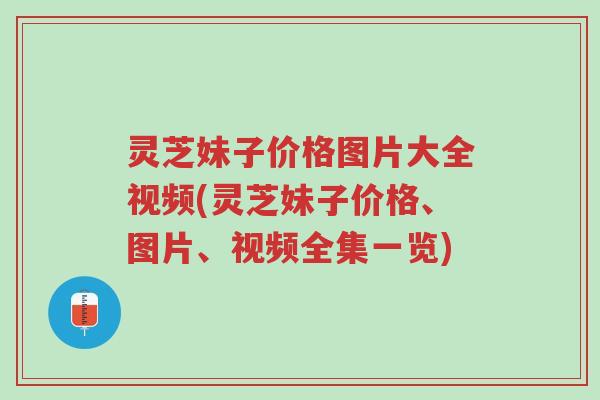 灵芝妹子价格图片大全视频(灵芝妹子价格、图片、视频全集一览)-第1张图片-超越 灵芝妹子价格图片大全视频(灵芝妹子价格、图片、视频全集一览)-第1张图片-超越