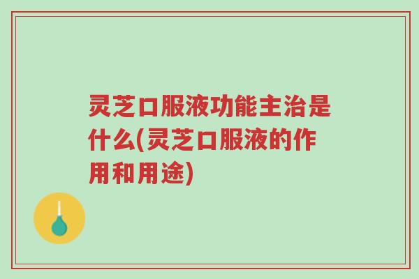 灵芝口服液功能主治是什么(灵芝口服液的作用和用途)-第1张图片-超越 灵芝口服液功能主治是什么(灵芝口服液的作用和用途)-第1张图片-超越