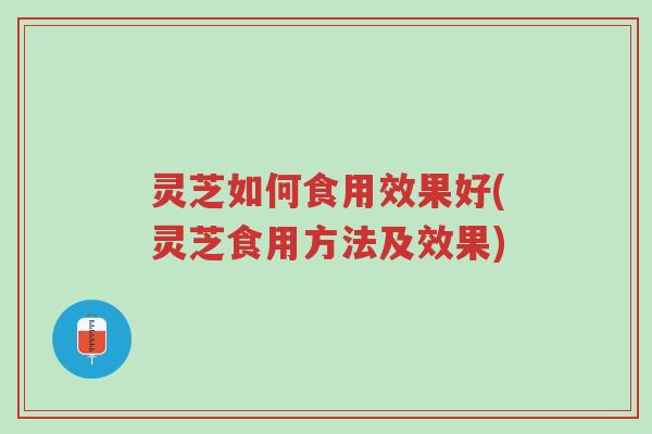灵芝如何食用效果好(灵芝食用方法及效果)-第1张图片-超越 灵芝如何食用效果好(灵芝食用方法及效果)-第1张图片-超越