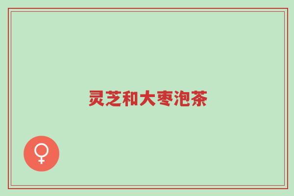 灵芝和大枣泡茶-第1张图片-超越