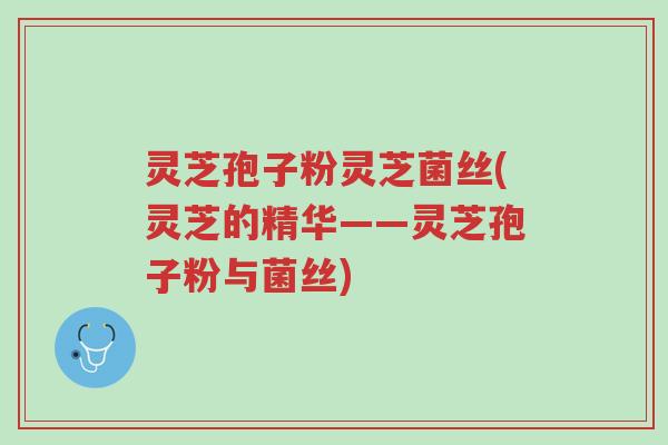 灵芝孢子粉灵芝菌丝(灵芝的精华——灵芝孢子粉与菌丝)-第1张图片-超越 灵芝孢子粉灵芝菌丝(灵芝的精华——灵芝孢子粉与菌丝)-第1张图片-超越