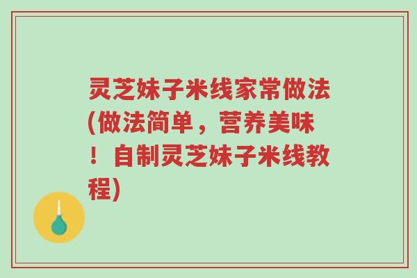 灵芝妹子米线家常做法(做法简单,营养美味!自制灵芝妹子米线教程)-第1张图片-超越 灵芝妹子米线家常做法(做法简单,营养美味!自制灵芝妹子米线教程)-第1张图片-超越