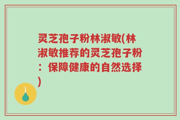 灵芝孢子粉林淑敏(林淑敏推荐的灵芝孢子粉:保障健康的自然选择)-第1张图片-超越 灵芝孢子粉林淑敏(林淑敏推荐的灵芝孢子粉:保障健康的自然选择)-第1张图片-超越