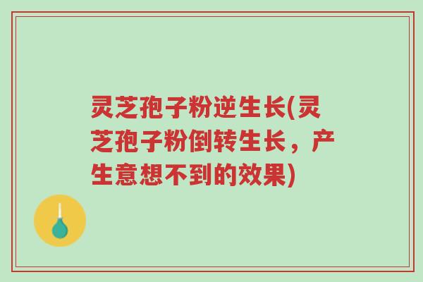 灵芝孢子粉逆生长(灵芝孢子粉倒转生长,产生意想不到的效果)-第1张图片-超越 灵芝孢子粉逆生长(灵芝孢子粉倒转生长,产生意想不到的效果)-第1张图片-超越