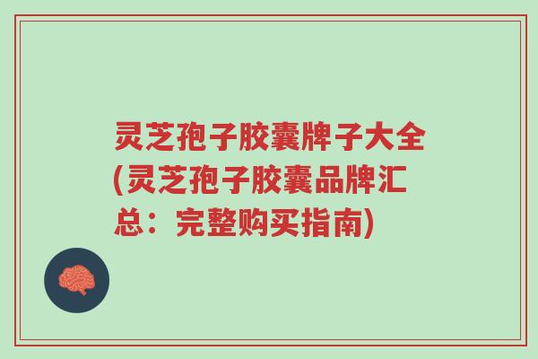 灵芝孢子胶囊牌子大全(灵芝孢子胶囊品牌汇总:完整购买指南)-第1张图片-超越 灵芝孢子胶囊牌子大全(灵芝孢子胶囊品牌汇总:完整购买指南)-第1张图片-超越