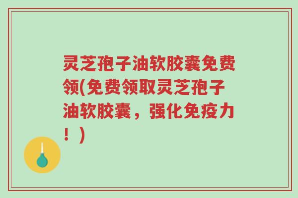 灵芝孢子油软胶囊免费领(免费领取灵芝孢子油软胶囊,强化免疫力!)-第1张图片-超越 灵芝孢子油软胶囊免费领(免费领取灵芝孢子油软胶囊,强化免疫力!)-第1张图片-超越