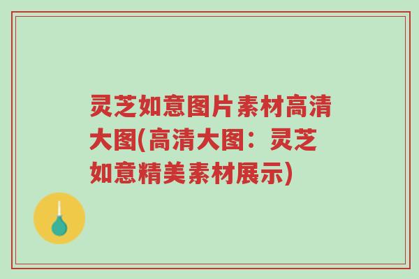 灵芝如意图片素材高清大图(高清大图:灵芝如意精美素材展示)-第1张图片-超越 灵芝如意图片素材高清大图(高清大图:灵芝如意精美素材展示)-第1张图片-超越