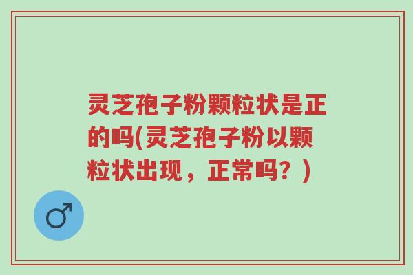 灵芝孢子粉颗粒状是正的吗(灵芝孢子粉以颗粒状出现,正常吗?)-第1张图片-超越 灵芝孢子粉颗粒状是正的吗(灵芝孢子粉以颗粒状出现,正常吗?)-第1张图片-超越