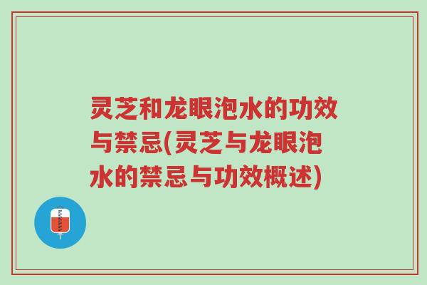 灵芝和龙眼泡水的功效与禁忌(灵芝与龙眼泡水的禁忌与功效概述)-第1张图片-超越