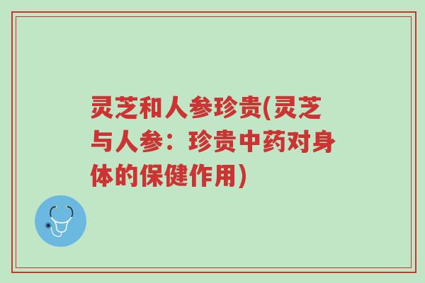 灵芝和人参珍贵(灵芝与人参:珍贵中药对身体的保健作用)-第1张图片-超越 灵芝和人参珍贵(灵芝与人参:珍贵中药对身体的保健作用)-第1张图片-超越