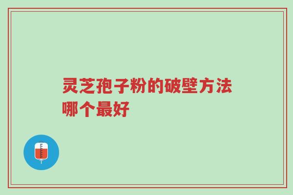 灵芝孢子粉的破壁方法哪个最好-第1张图片-超越 灵芝孢子粉的破壁方法哪个最好-第1张图片-超越