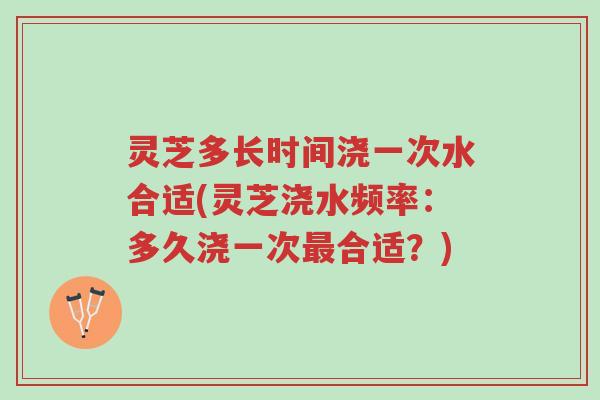 灵芝多长时间浇一次水合适(灵芝浇水频率:多久浇一次最合适?)-第1张图片-超越 灵芝多长时间浇一次水合适(灵芝浇水频率:多久浇一次最合适?)-第1张图片-超越