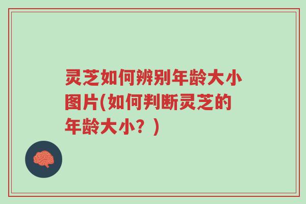 灵芝如何辨别年龄大小图片(如何判断灵芝的年龄大小？)-第1张图片-超越