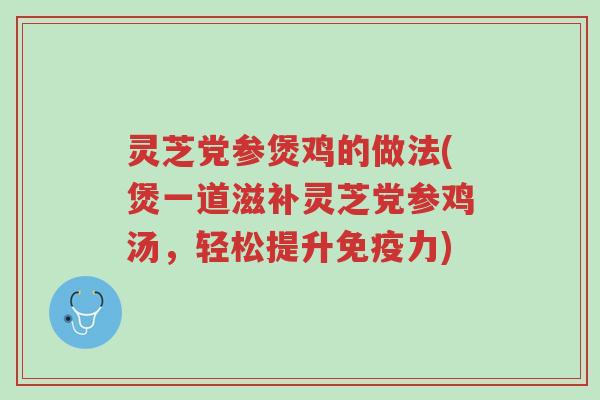 灵芝党参煲鸡的做法(煲一道滋补灵芝党参鸡汤,轻松提升免疫力)-第1张图片-超越 灵芝党参煲鸡的做法(煲一道滋补灵芝党参鸡汤,轻松提升免疫力)-第1张图片-超越