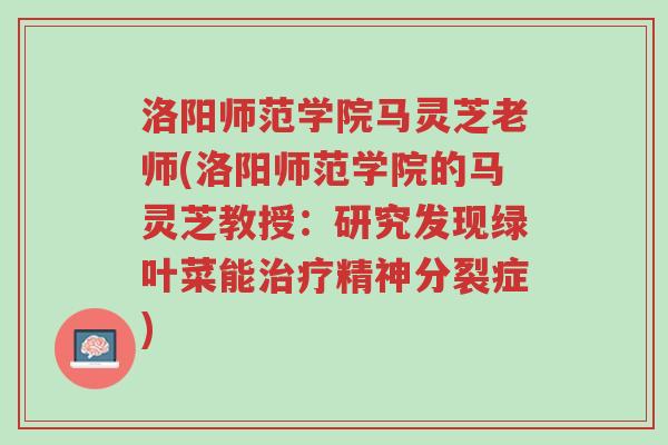 洛阳师范学院马灵芝老师(洛阳师范学院的马灵芝教授:研究发现绿叶菜能治疗精神分裂症)-第1张图片-超越 洛阳师范学院马灵芝老师(洛阳师范学院的马灵芝教授:研究发现绿叶菜能治疗精神分裂症)-第1张图片-超越