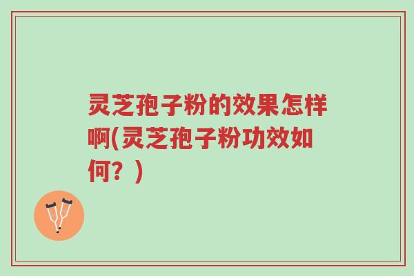 灵芝孢子粉的效果怎样啊(灵芝孢子粉功效如何？)-第1张图片-超越