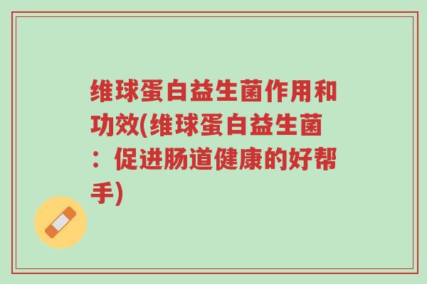 维球蛋白益生菌作用和功效(维球蛋白益生菌：促进肠道健康的好帮手)-第1张图片-超越