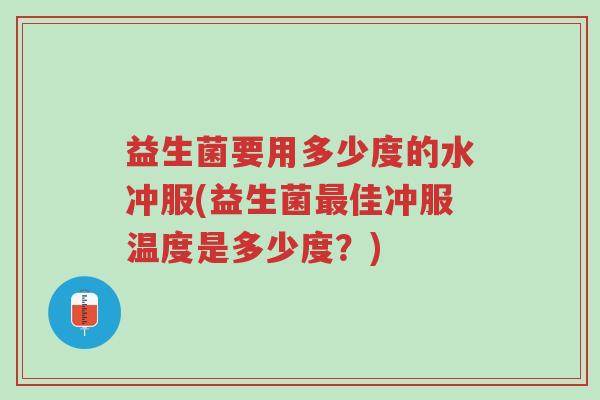 益生菌要用多少度的水冲服(益生菌最佳冲服温度是多少度?)-第1张图片-超越 益生菌要用多少度的水冲服(益生菌最佳冲服温度是多少度?)-第1张图片-超越