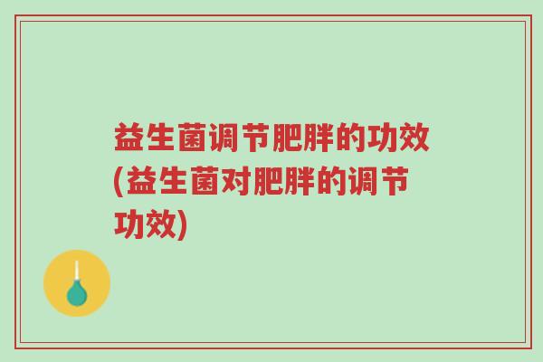 益生菌调节肥胖的功效(益生菌对肥胖的调节功效)-第1张图片-超越 益生菌调节肥胖的功效(益生菌对肥胖的调节功效)-第1张图片-超越
