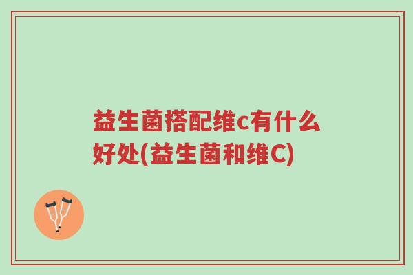 益生菌搭配维c有什么好处(益生菌和维C)-第1张图片-超越 益生菌搭配维c有什么好处(益生菌和维C)-第1张图片-超越
