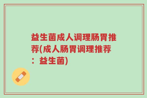 益生菌成人调理肠胃推荐(成人肠胃调理推荐:益生菌)-第1张图片-超越 益生菌成人调理肠胃推荐(成人肠胃调理推荐:益生菌)-第1张图片-超越