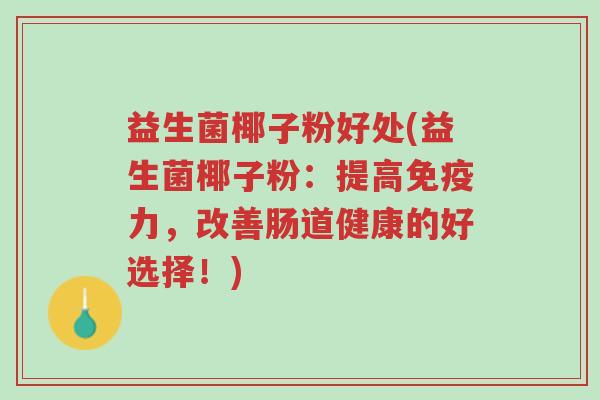 益生菌椰子粉好处(益生菌椰子粉:提高免疫力,改善肠道健康的好选择!)-第1张图片-超越 益生菌椰子粉好处(益生菌椰子粉:提高免疫力,改善肠道健康的好选择!)-第1张图片-超越