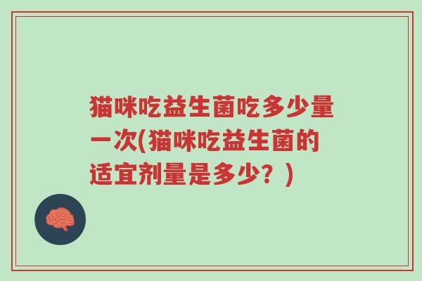 猫咪吃益生菌吃多少量一次(猫咪吃益生菌的适宜剂量是多少?)-第1张图片-超越 猫咪吃益生菌吃多少量一次(猫咪吃益生菌的适宜剂量是多少?)-第1张图片-超越