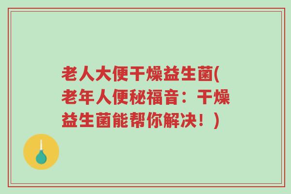 老人大便干燥益生菌(老年人便秘福音:干燥益生菌能帮你解决!)-第1张图片-超越 老人大便干燥益生菌(老年人便秘福音:干燥益生菌能帮你解决!)-第1张图片-超越