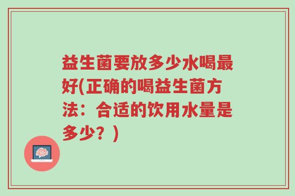 益生菌要放多少水喝最好(正确的喝益生菌方法:合适的饮用水量是多少?)-第1张图片-超越 益生菌要放多少水喝最好(正确的喝益生菌方法:合适的饮用水量是多少?)-第1张图片-超越
