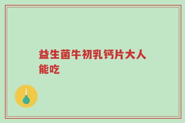 益生菌牛初乳钙片大人能吃-第1张图片-超越 益生菌牛初乳钙片大人能吃-第1张图片-超越