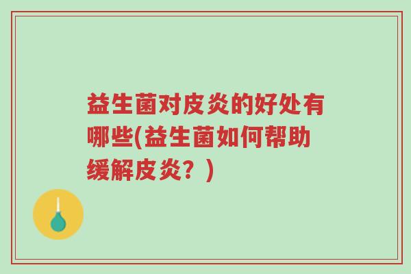 益生菌对皮炎的好处有哪些(益生菌如何帮助缓解皮炎?)-第1张图片-超越 益生菌对皮炎的好处有哪些(益生菌如何帮助缓解皮炎?)-第1张图片-超越