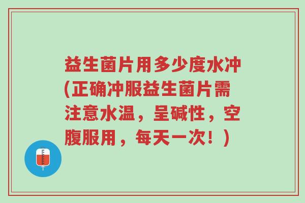 益生菌片用多少度水冲(正确冲服益生菌片需注意水温，呈碱性，空腹服用，每天一次！)-第1张图片-超越