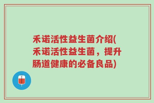 禾诺活性益生菌介绍(禾诺活性益生菌，提升肠道健康的必备良品)-第1张图片-超越