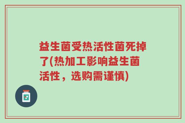 益生菌受热活性菌死掉了(热加工影响益生菌活性,选购需谨慎)-第1张图片-超越 益生菌受热活性菌死掉了(热加工影响益生菌活性,选购需谨慎)-第1张图片-超越