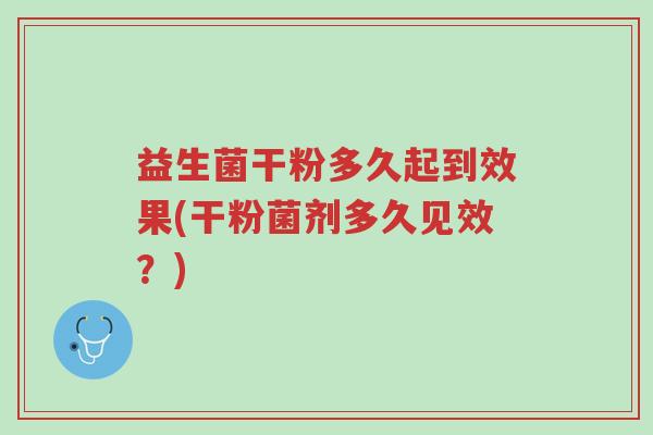 益生菌干粉多久起到效果(干粉菌剂多久见效?)-第1张图片-超越 益生菌干粉多久起到效果(干粉菌剂多久见效?)-第1张图片-超越