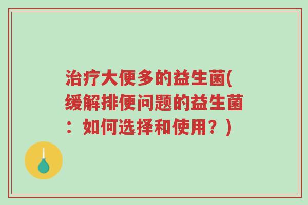 治疗大便多的益生菌(缓解排便问题的益生菌:如何选择和使用?)-第1张图片-超越 治疗大便多的益生菌(缓解排便问题的益生菌:如何选择和使用?)-第1张图片-超越